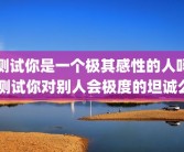 测试你是一个极其感性的人吗 测试你对别人会极度的坦诚么