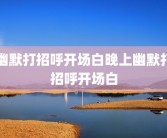 幽默打招呼开场白晚上幽默打招呼开场白