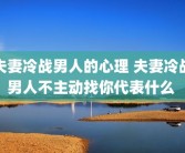 夫妻冷战男人的心理 夫妻冷战男人不主动找你代表什么 