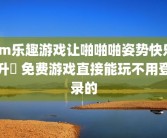 sm乐趣游戏让啪啪啪姿势快乐升級 免费游戏直接能玩不用登录的