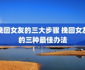 挽回女友的三大步骤 挽回女友的三种最佳办法