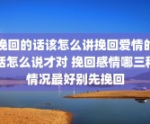 挽回的话该怎么讲挽回爱情的话怎么说才对 挽回感情哪三种情况最好别先挽回