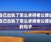 自己出轨了怎么求得老公原谅自己出轨了怎么求得老公原谅的句子