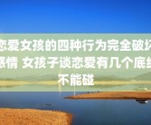 恋爱女孩的四种行为完全破坏感情 女孩子谈恋爱有几个底线不能碰