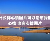 什么样心情图片可以治愈我的心情 治愈心情图片