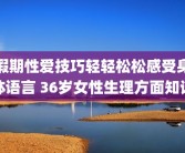 假期性爱技巧轻轻松松感受身体语言 36岁女性生理方面知识