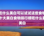 吃什么美白可以试试这些食物 十大美白食物排行榜吃什么能美白