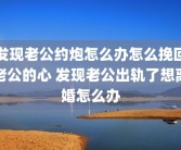 发现老公约炮怎么办怎么挽回老公的心 发现老公出轨了想离婚怎么办