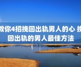 教你4招挽回出轨男人的心 挽回出轨的男人最佳方法