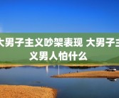 大男子主义吵架表现 大男子主义男人怕什么 