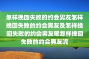 怎样挽回失败的约会男友怎样挽回失败的约会男友及怎样挽回失败的约会男友呢怎样挽回失败的约会男友呢