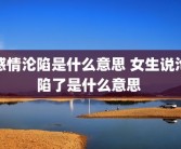 感情沦陷是什么意思 女生说沦陷了是什么意思 