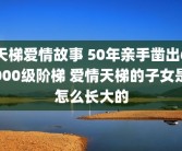 天梯爱情故事 50年亲手凿出6000级阶梯 爱情天梯的子女是怎么长大的