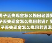 男子丢失现金怎么挽回老婆男子丢失现金怎么挽回老婆？男子丢失现金怎么挽回老婆呢