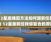 12星座挽回方法如何跟前任复合 12星座前任找你复合的原因