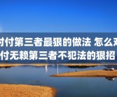 对付第三者最狠的做法 怎么对付无赖第三者不犯法的狠招 