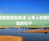 套路男朋友的话 让男人秒回信息的句子 