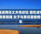 连续两任丈夫性欲旺 偷吃成性夜夜销魂 女子与男邻居偷情5年