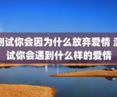 测试你会因为什么放弃爱情 测试你会遇到什么样的爱情