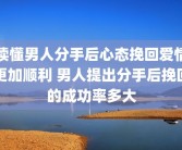 读懂男人分手后心态挽回爱情更加顺利 男人提出分手后挽回的成功率多大