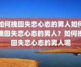 如何挽回失恋心态的男人如何挽回失恋心态的男人？如何挽回失恋心态的男人呢