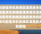 创新服务机制挽回渔民损失创新服务机制挽回渔民损失及创新服务机制挽回渔民损失的措施创新服务机制挽回渔民损失的措施