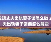 发现丈夫出轨妻子该怎么做 丈夫出轨妻子需要怎么解决