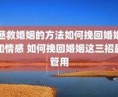拯救婚姻的方法如何挽回婚姻和情感 如何挽回婚姻这三招最管用