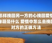 怎样挽回另一方的心挽回爱情秘籍是什么 爱情中怎么去挽回对方的正确方法