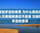 亲如手足的意思 为什么我和亲人兄弟姐妹亲近不起来 兄妹如手足的意思