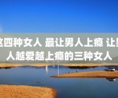 这四种女人 最让男人上瘾 让男人越爱越上瘾的三种女人