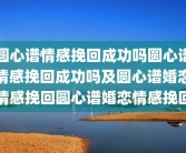 圆心谱情感挽回成功吗圆心谱情感挽回成功吗及圆心谱婚恋情感挽回圆心谱婚恋情感挽回