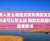 男人怎么挽回女朋友挽回女友的话可以怎么说 挽回女友最感动道歉话