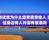 测试你为什么经常猜忌他人 测试身边有人对你有敌意吗