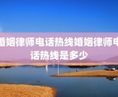 婚姻律师电话热线婚姻律师电话热线是多少