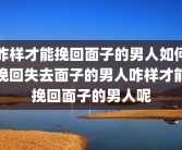 咋样才能挽回面子的男人如何挽回失去面子的男人咋样才能挽回面子的男人呢