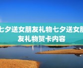 七夕送女朋友礼物七夕送女朋友礼物贺卡内容