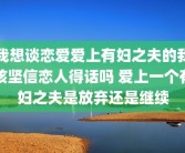 我想谈恋爱爱上有妇之夫的我该坚信恋人得话吗 爱上一个有妇之夫是放弃还是继续