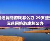 沉迷网络游戏怎么办 29岁整天沉迷网络游戏怎么办