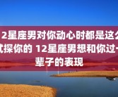 12星座男对你动心时都是这么试探你的 12星座男想和你过一辈子的表现