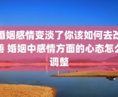 婚姻感情变淡了你该如何去改善 婚姻中感情方面的心态怎么调整
