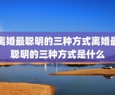 离婚最聪明的三种方式离婚最聪明的三种方式是什么