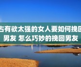 占有欲太强的女人要如何挽回男友 怎么巧妙的挽回男友