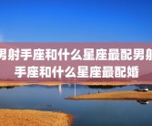 男射手座和什么星座最配男射手座和什么星座最配婚