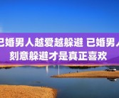 已婚男人越爱越躲避 已婚男人刻意躲避才是真正喜欢 