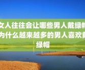 女人往往会让哪些男人戴绿帽 为什么越来越多的男人喜欢戴绿帽