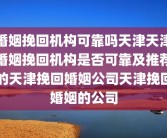 婚姻挽回机构可靠吗天津天津婚姻挽回机构是否可靠及推荐的天津挽回婚姻公司天津挽回婚姻的公司