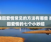 挽回爱情常见的方法有哪些 挽回爱情的七个小妙招