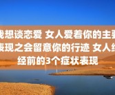 我想谈恋爱 女人爱着你的主要表现之会留意你的行迹 女人绝经前的3个症状表现