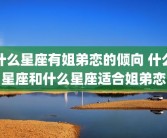 什么星座有姐弟恋的倾向 什么星座和什么星座适合姐弟恋